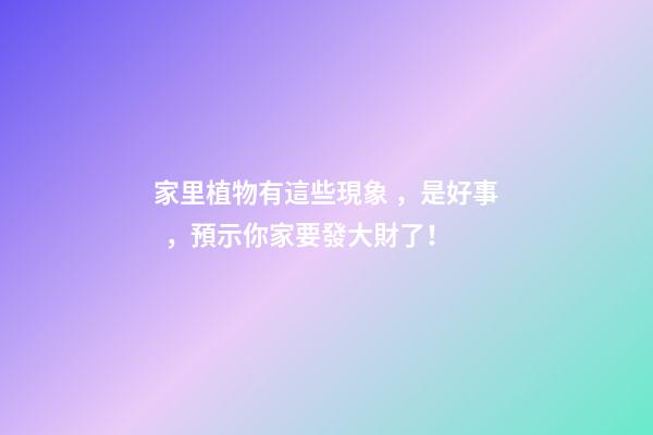 家里植物有這些現象，是好事，預示你家要發大財了！